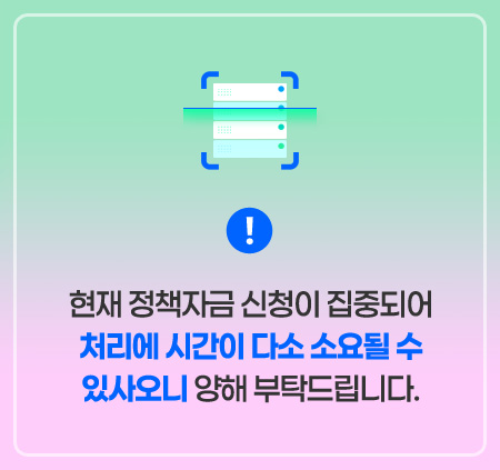 현재 정책자금 신청이 집중되어 처리에 시간이 다소 소요될 수 있사오니 양해 부탁드립니다.